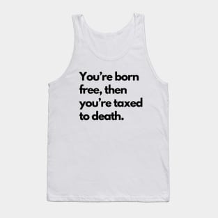 Youre Born Free Then Youre Taxed To Death Tank Top